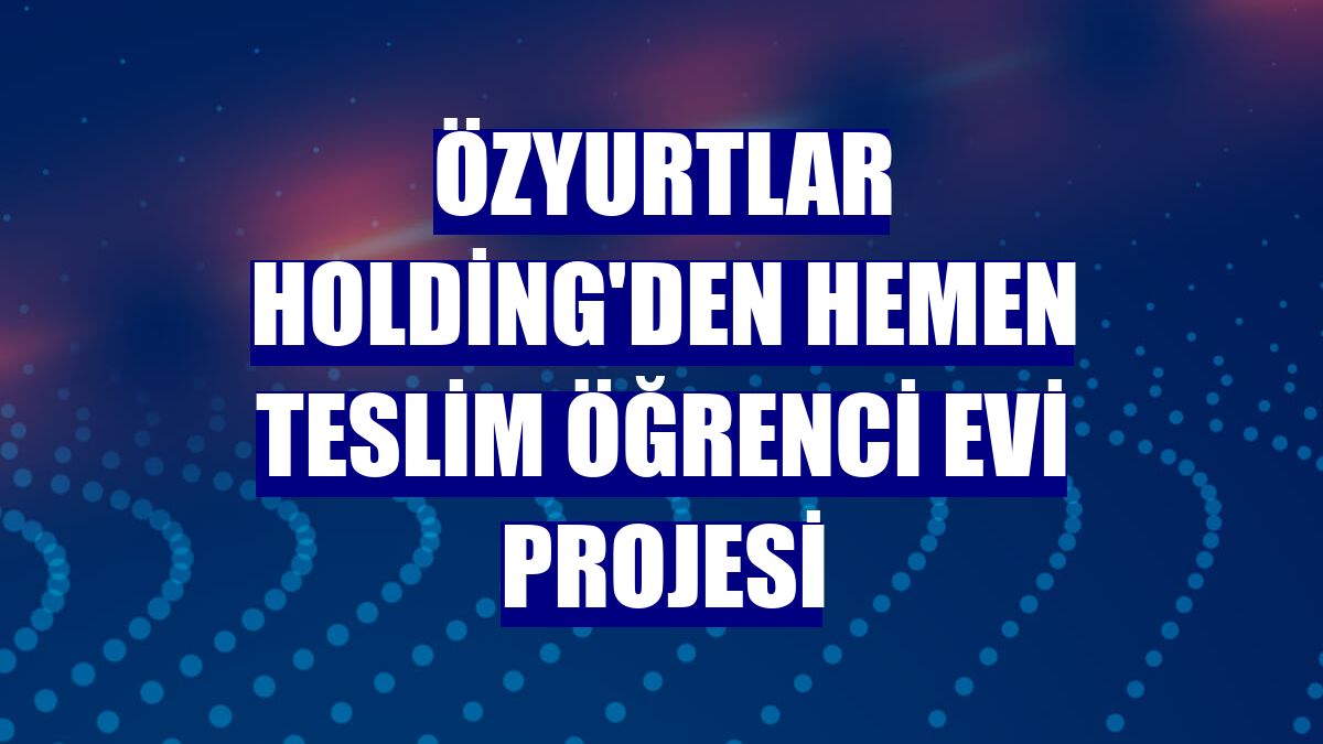 Özyurtlar Holding'den hemen teslim öğrenci evi projesi