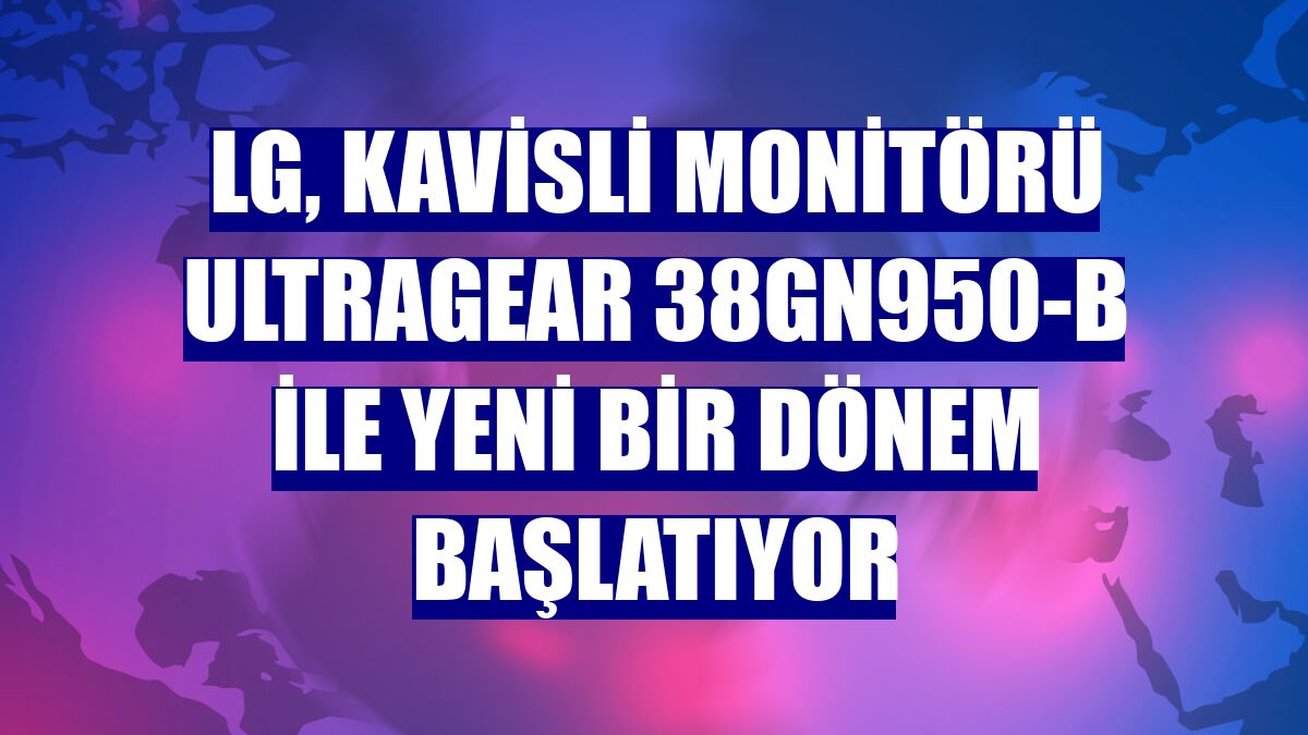 LG, kavisli monitörü UltraGear 38GN950-B ile yeni bir dönem başlatıyor