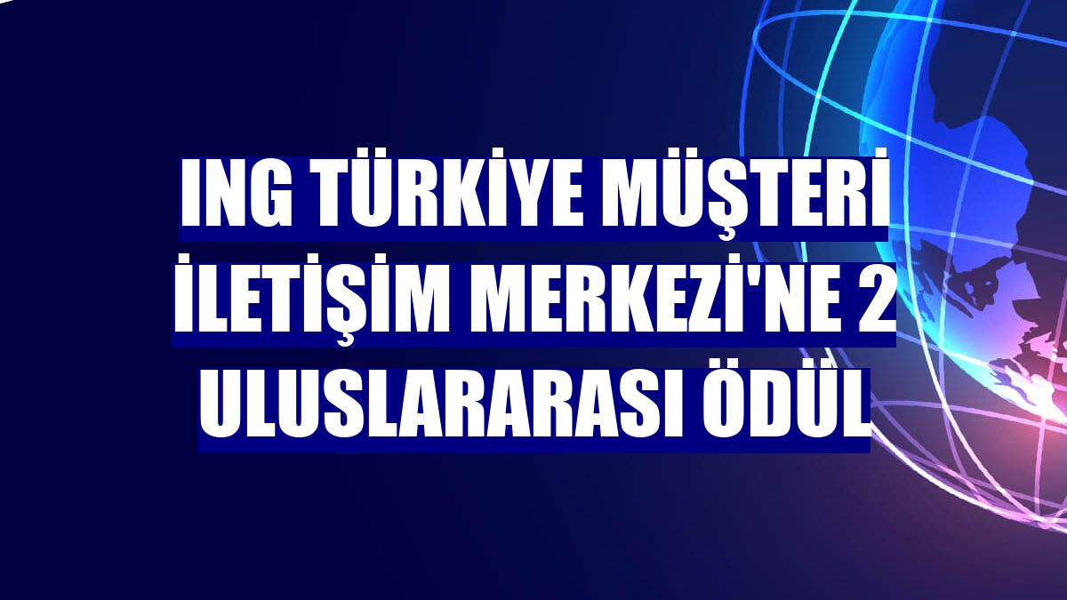 ING Türkiye Müşteri İletişim Merkezi'ne 2 uluslararası ödül