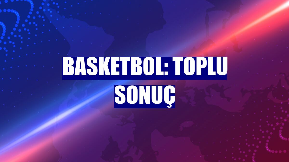 Basketbol: Toplu sonuç