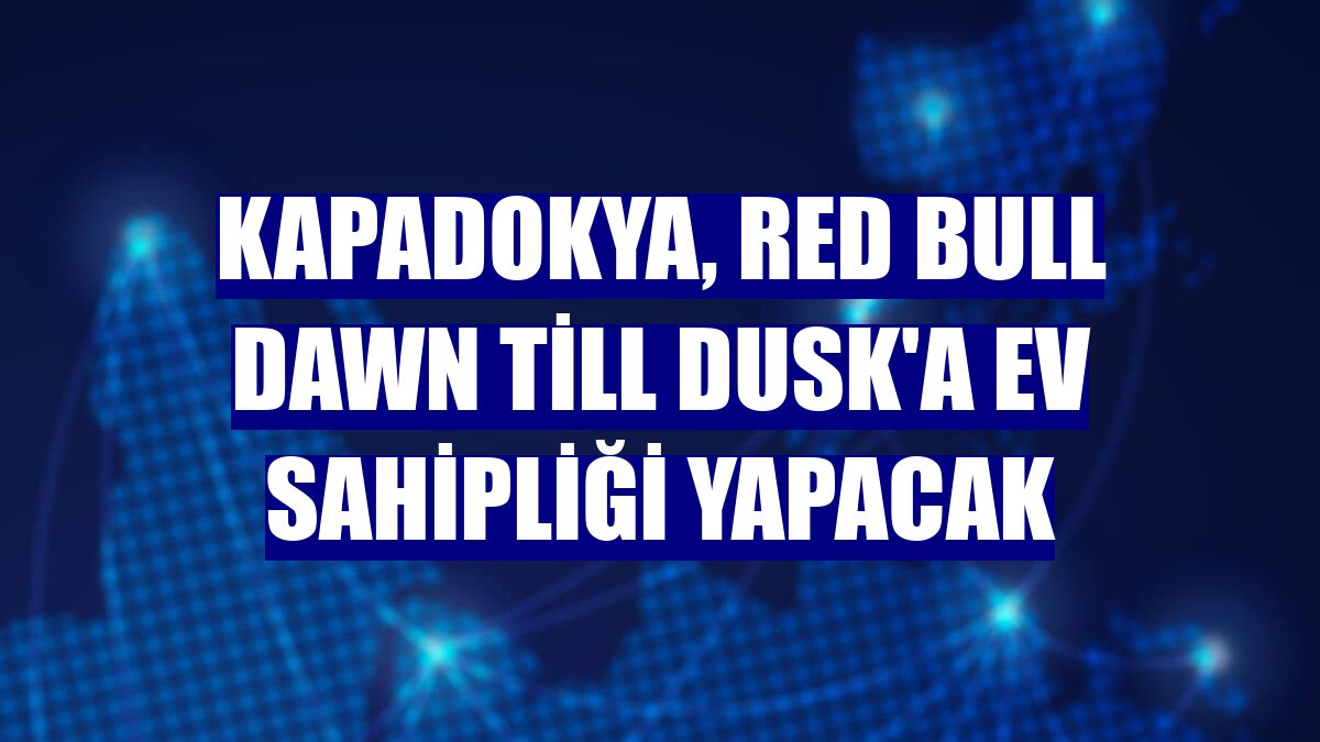 Kapadokya, Red Bull Dawn till Dusk'a ev sahipliği yapacak