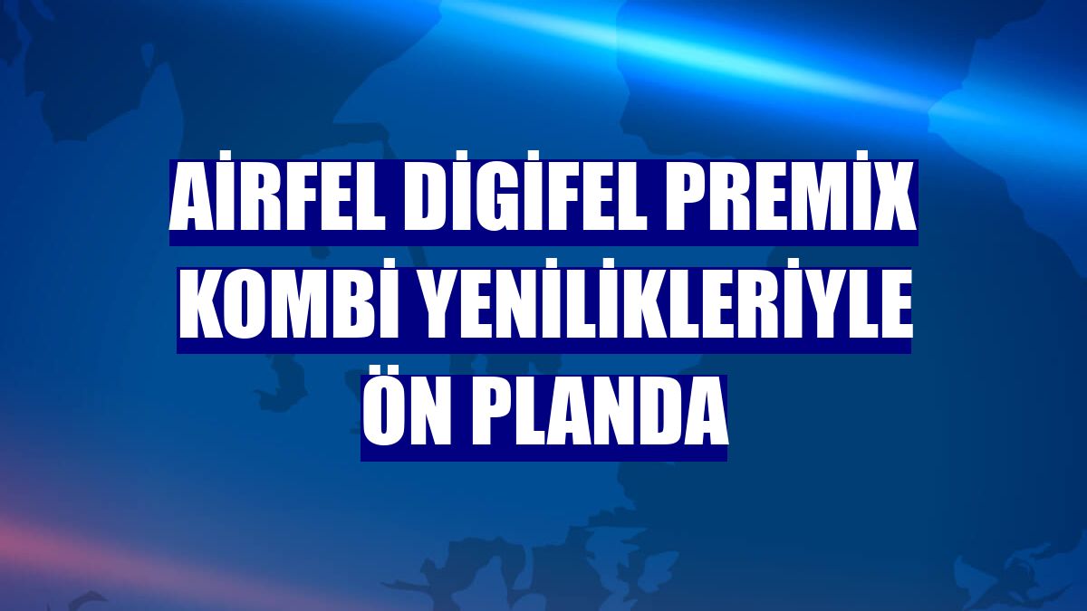 Airfel Digifel Premix kombi yenilikleriyle ön planda