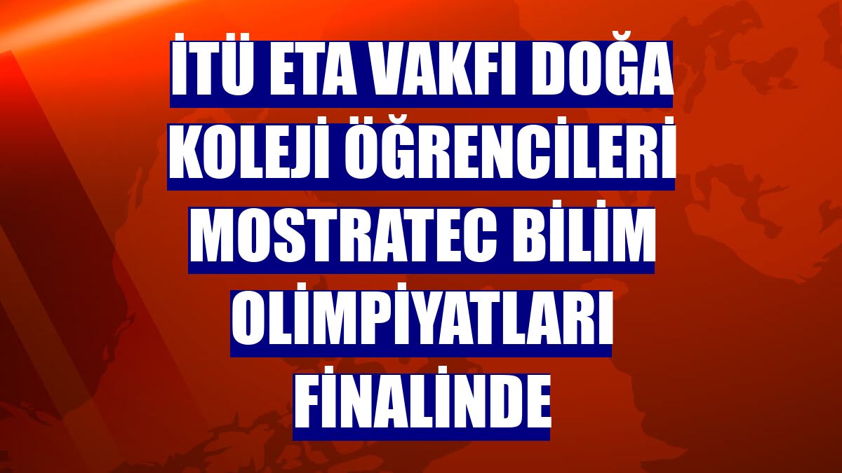 İTÜ ETA Vakfı Doğa Koleji öğrencileri MOSTRATEC Bilim Olimpiyatları finalinde