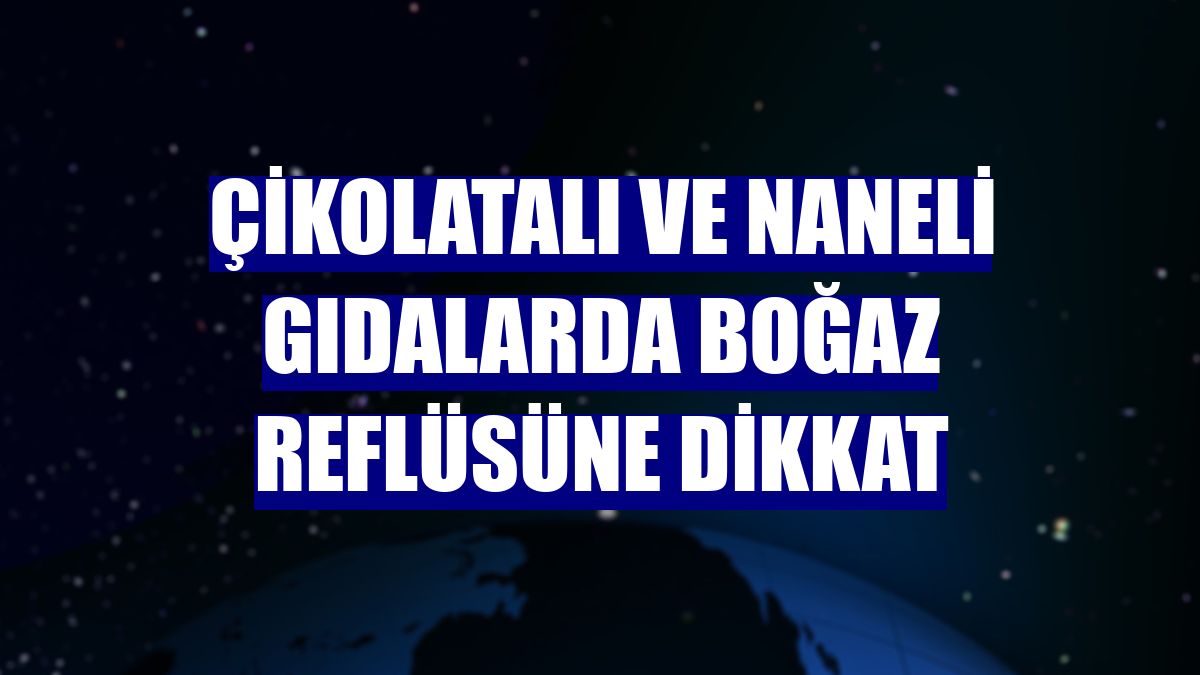 Çikolatalı ve naneli gıdalarda boğaz reflüsüne dikkat