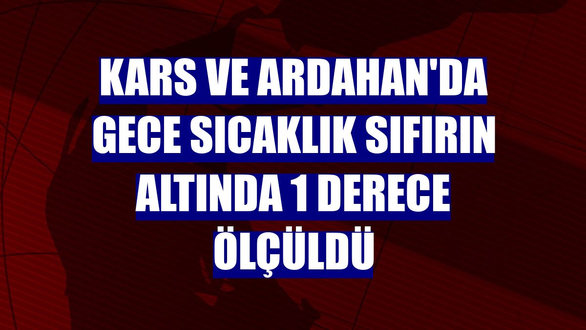 Kars ve Ardahan'da gece sıcaklık sıfırın altında 1 derece ölçüldü