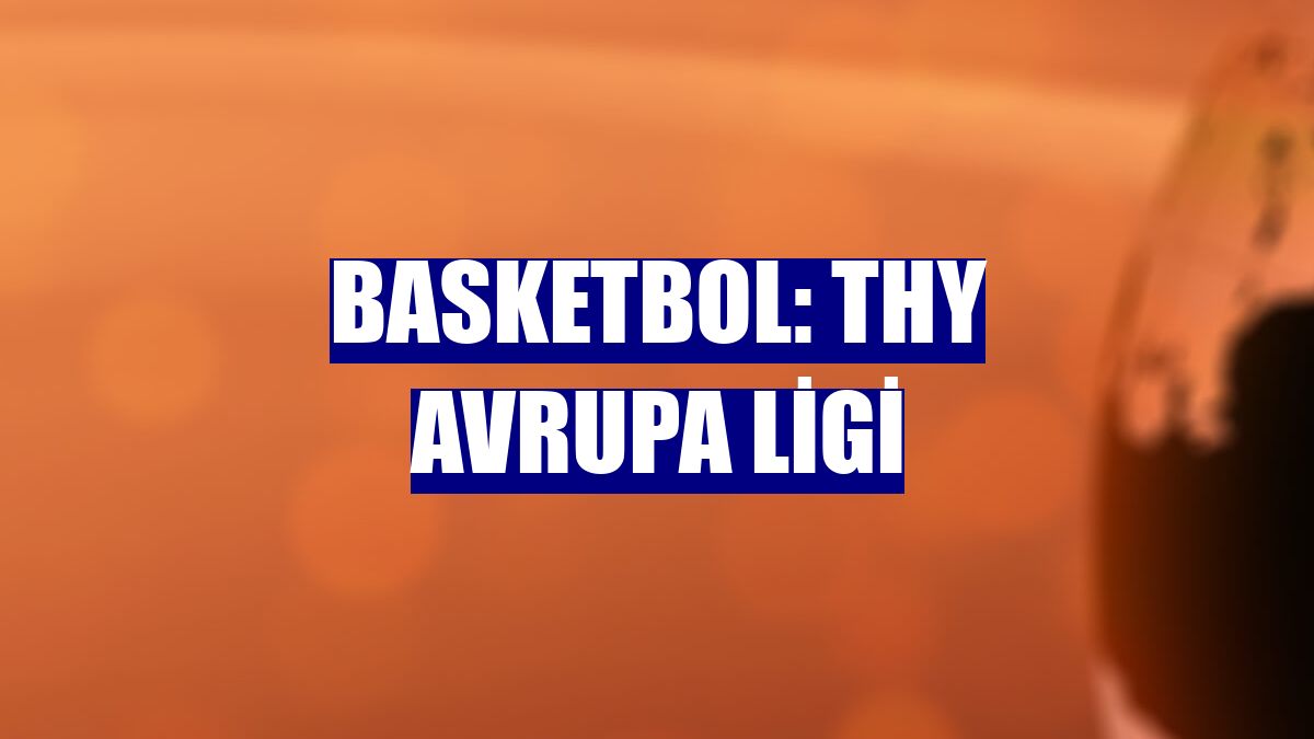 Basketbol: THY Avrupa Ligi