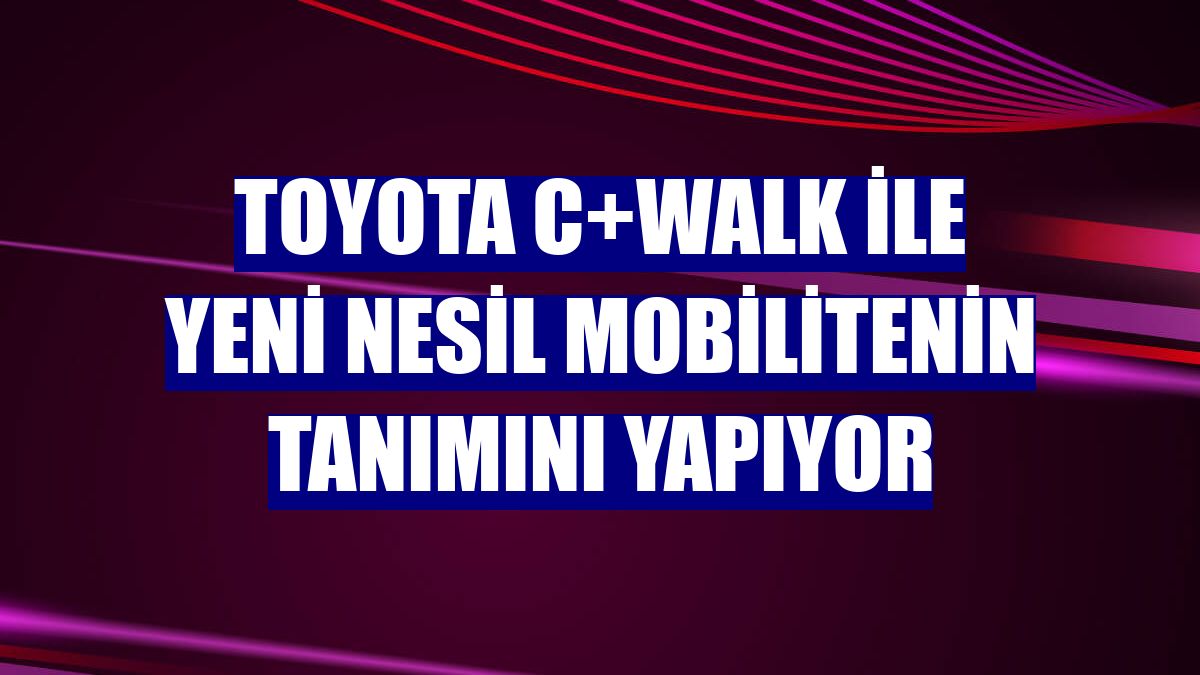 Toyota C+walk ile yeni nesil mobilitenin tanımını yapıyor