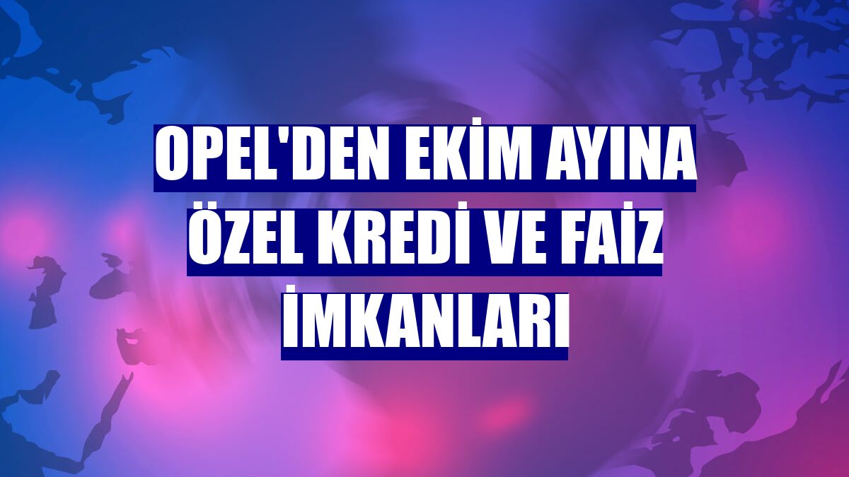 Opel'den ekim ayına özel kredi ve faiz imkanları