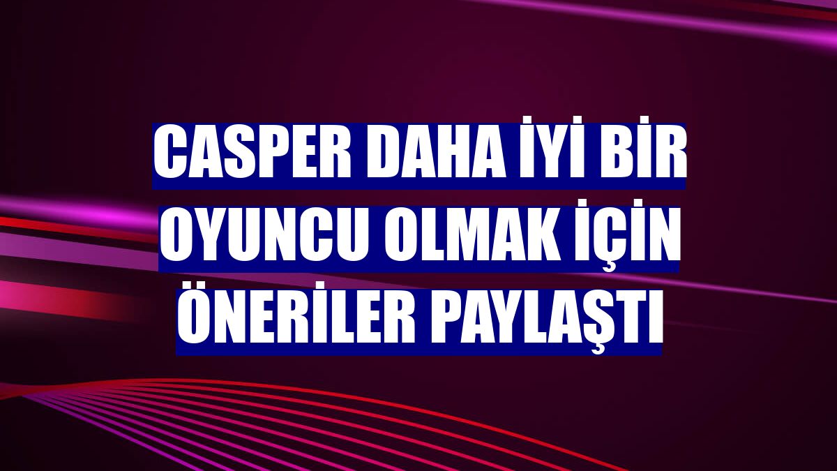 Casper daha iyi bir oyuncu olmak için öneriler paylaştı