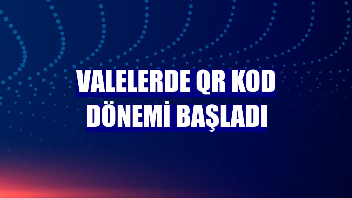 Valelerde QR kod dönemi başladı