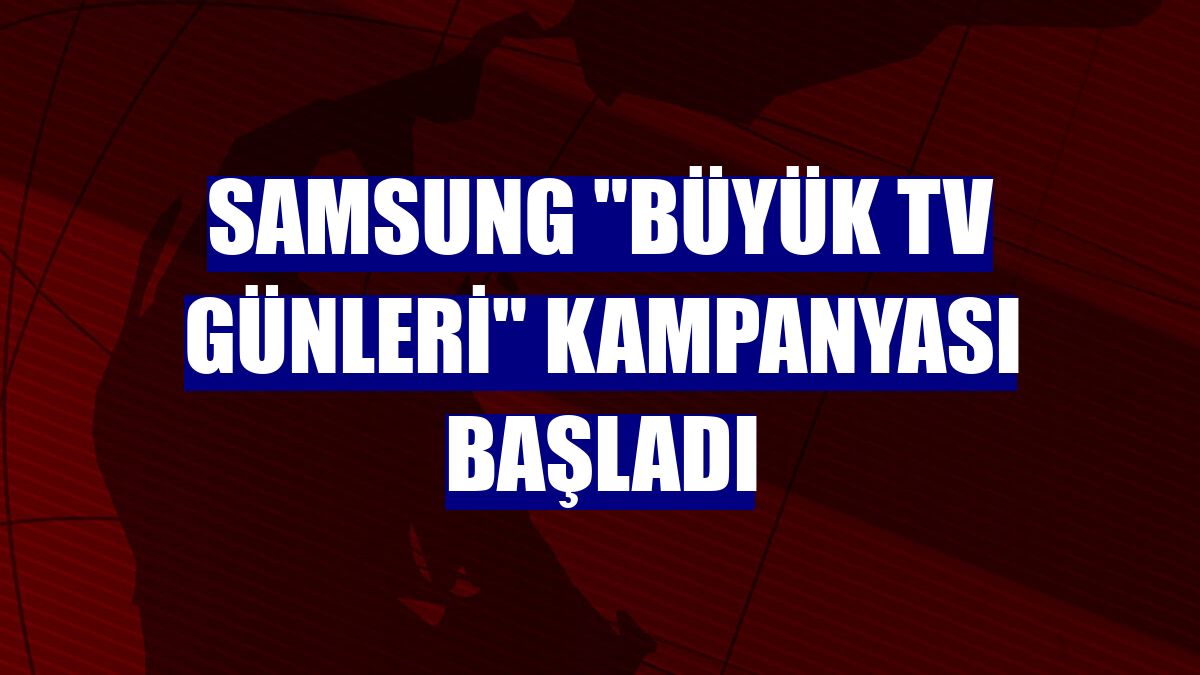 Samsung "Büyük TV Günleri" kampanyası başladı