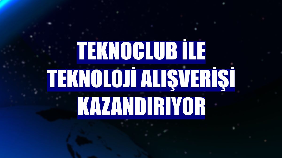 TeknoClub ile teknoloji alışverişi kazandırıyor