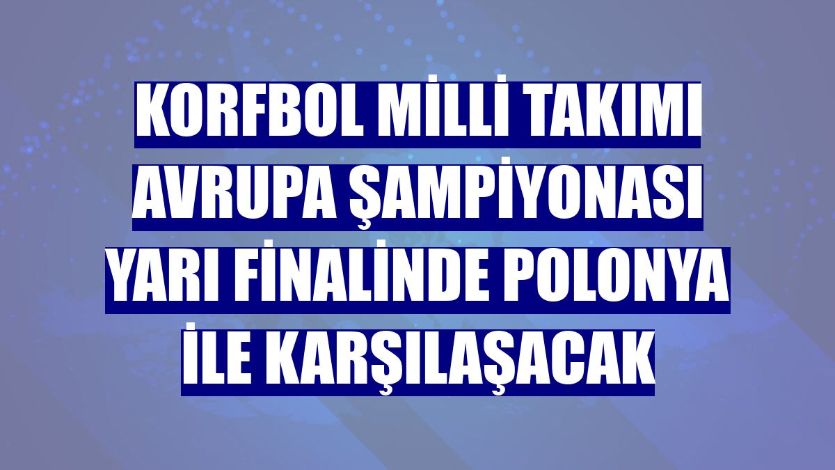 Korfbol Milli Takımı Avrupa Şampiyonası yarı finalinde Polonya ile karşılaşacak