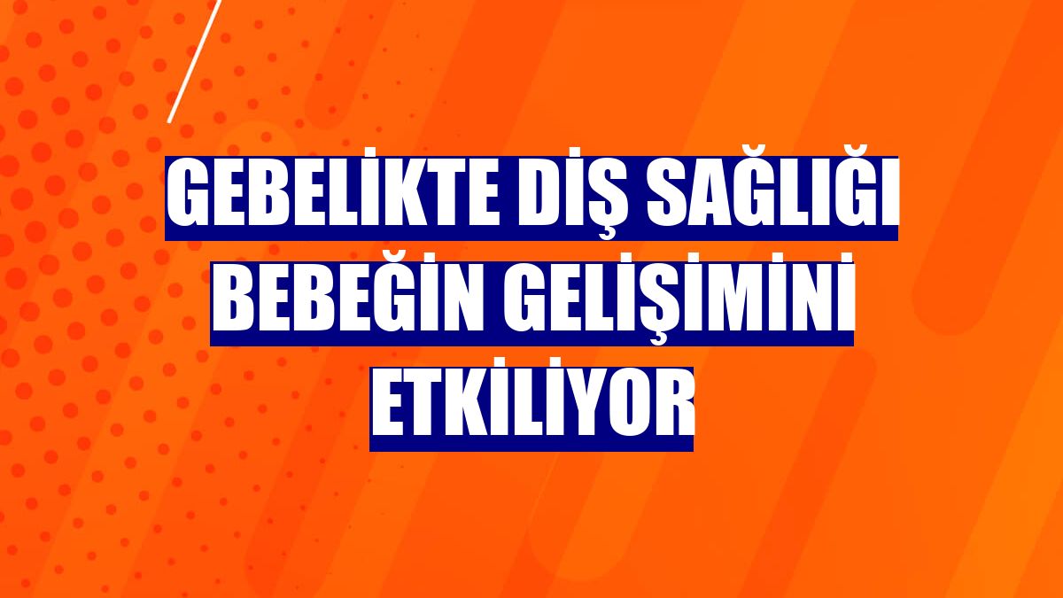 Gebelikte diş sağlığı bebeğin gelişimini etkiliyor