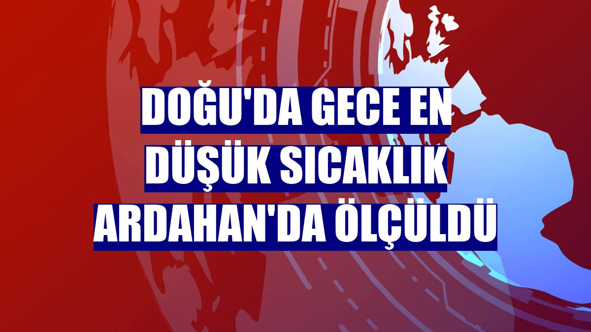 Doğu'da gece en düşük sıcaklık Ardahan'da ölçüldü