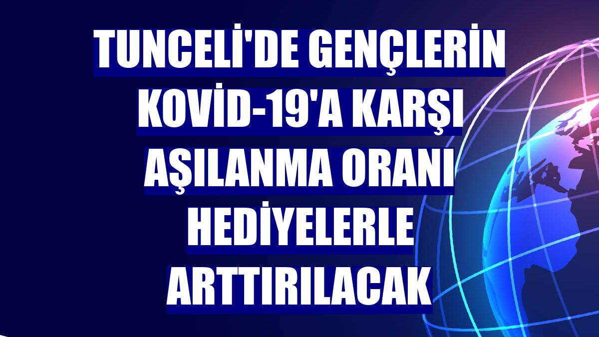 Tunceli'de gençlerin Kovid-19'a karşı aşılanma oranı hediyelerle arttırılacak