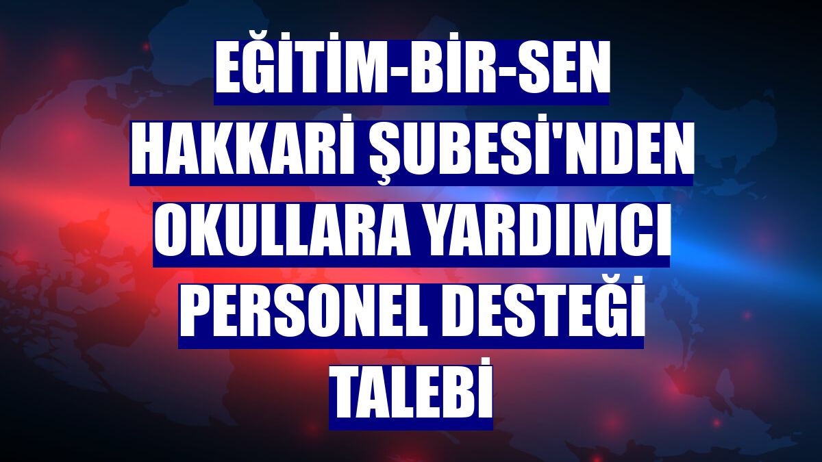 Eğitim-Bir-Sen Hakkari Şubesi'nden okullara yardımcı personel desteği talebi