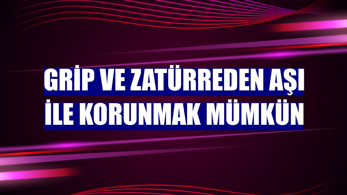 Grip ve zatürreden aşı ile korunmak mümkün