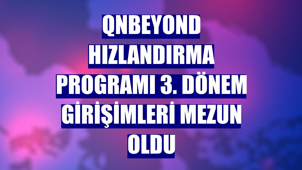 QNBEYOND Hızlandırma Programı 3. dönem girişimleri mezun oldu