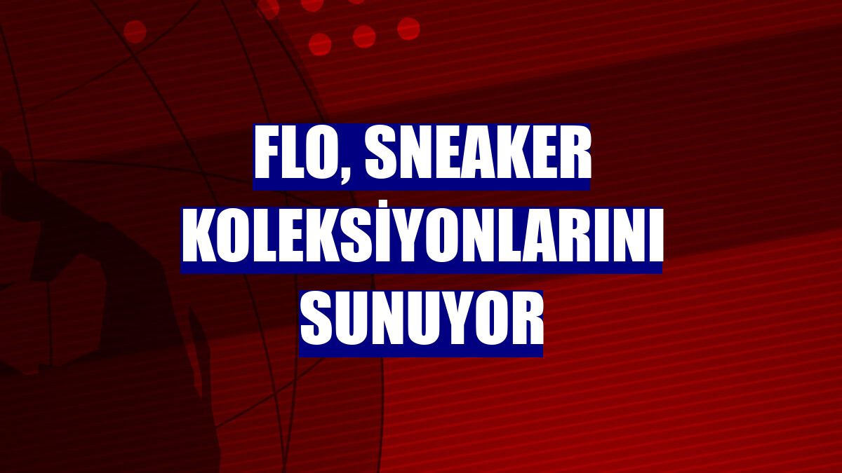 FLO, sneaker koleksiyonlarını sunuyor