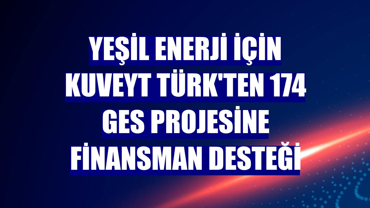 Yeşil enerji için Kuveyt Türk'ten 174 GES projesine finansman desteği