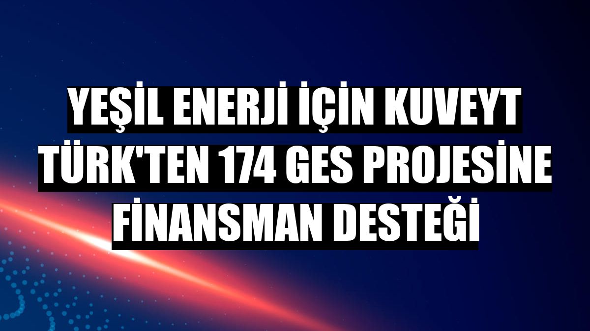 Yeşil enerji için Kuveyt Türk'ten 174 GES projesine finansman desteği