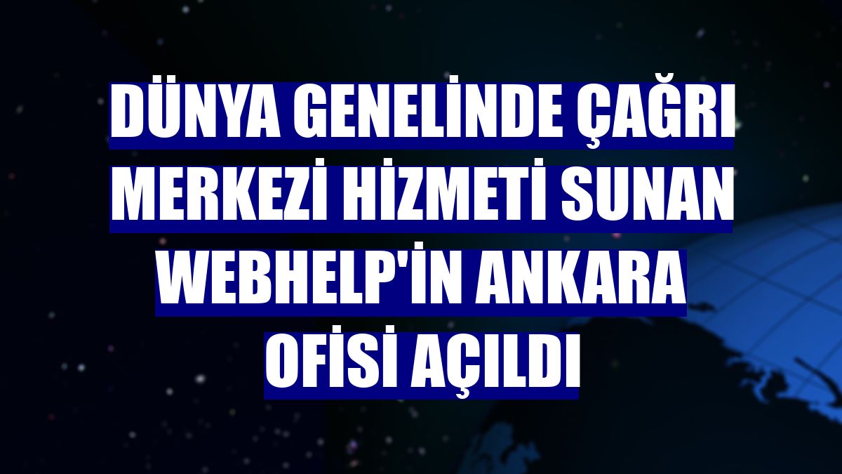 Dünya genelinde çağrı merkezi hizmeti sunan Webhelp'in Ankara ofisi açıldı