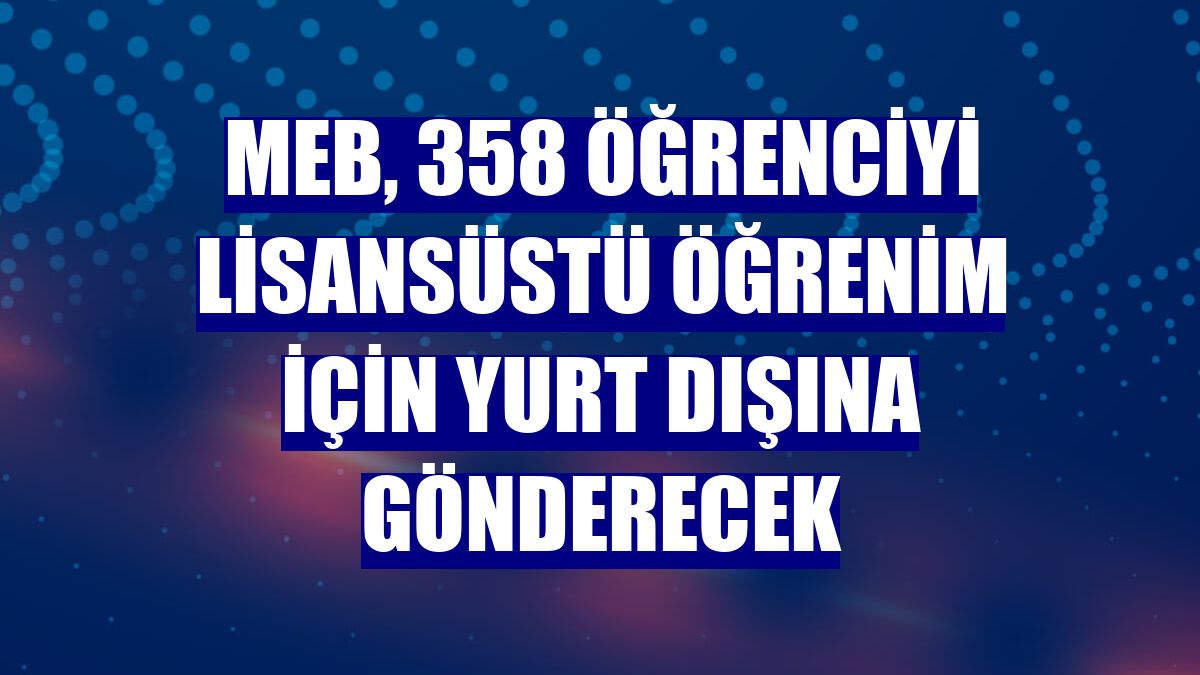 MEB, 358 öğrenciyi lisansüstü öğrenim için yurt dışına gönderecek