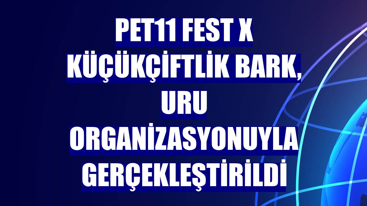 pet11 Fest x KüçükÇiftlik Bark, URU organizasyonuyla gerçekleştirildi