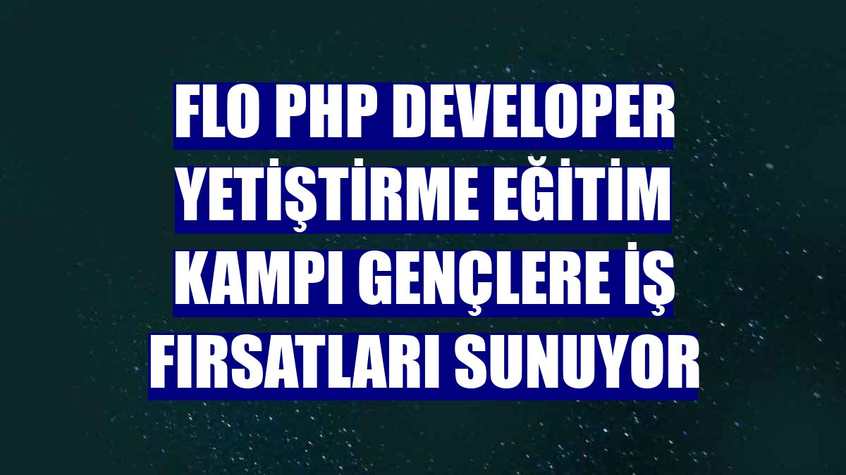 FLO PHP Developer Yetiştirme Eğitim Kampı gençlere iş fırsatları sunuyor