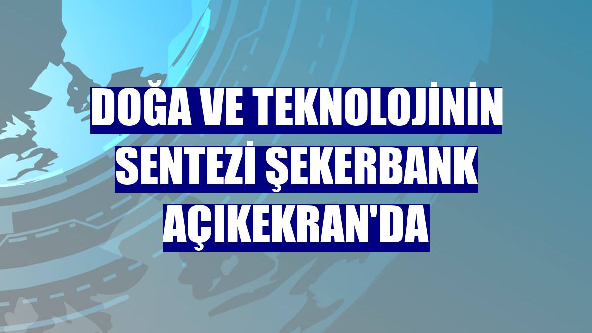 Doğa ve teknolojinin sentezi Şekerbank Açıkekran'da
