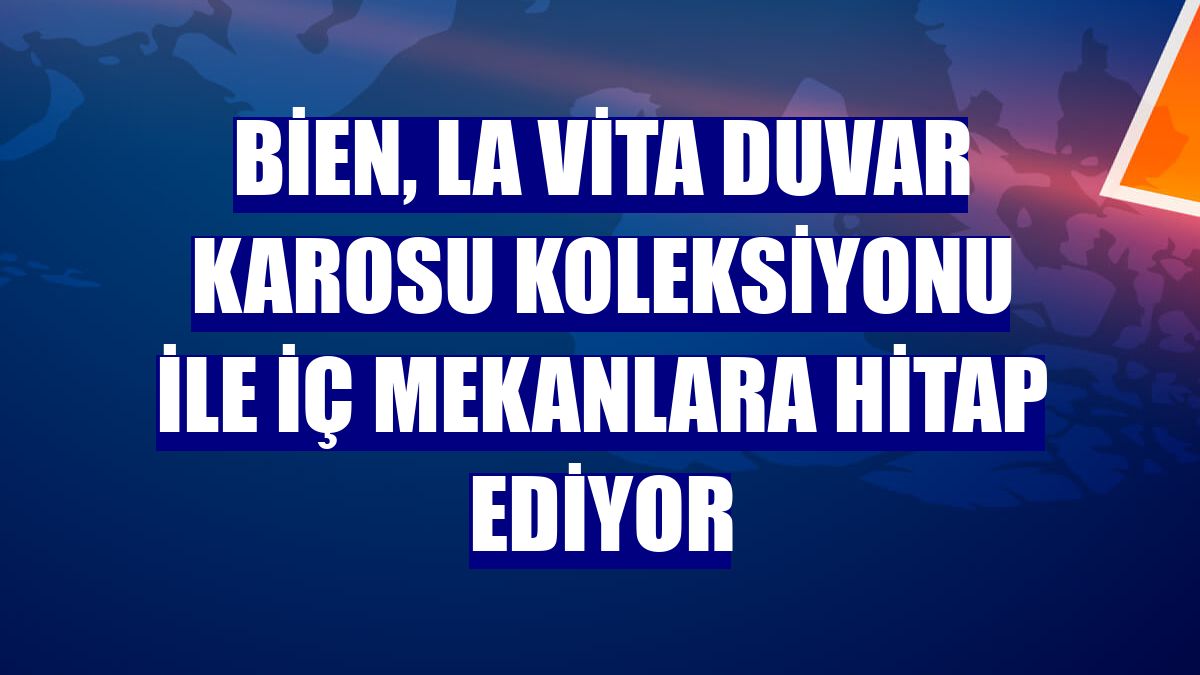 Bien, La Vita Duvar Karosu Koleksiyonu ile iç mekanlara hitap ediyor