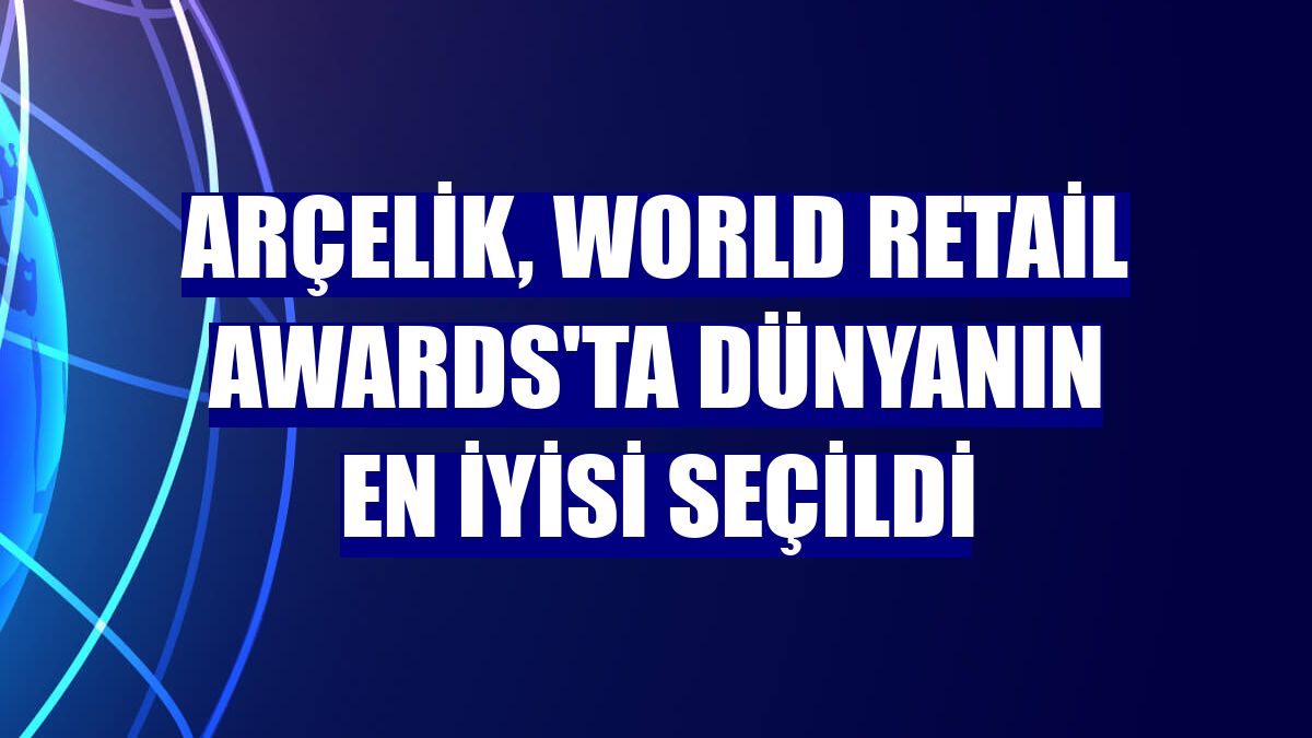 Arçelik, World Retail Awards'ta dünyanın en iyisi seçildi