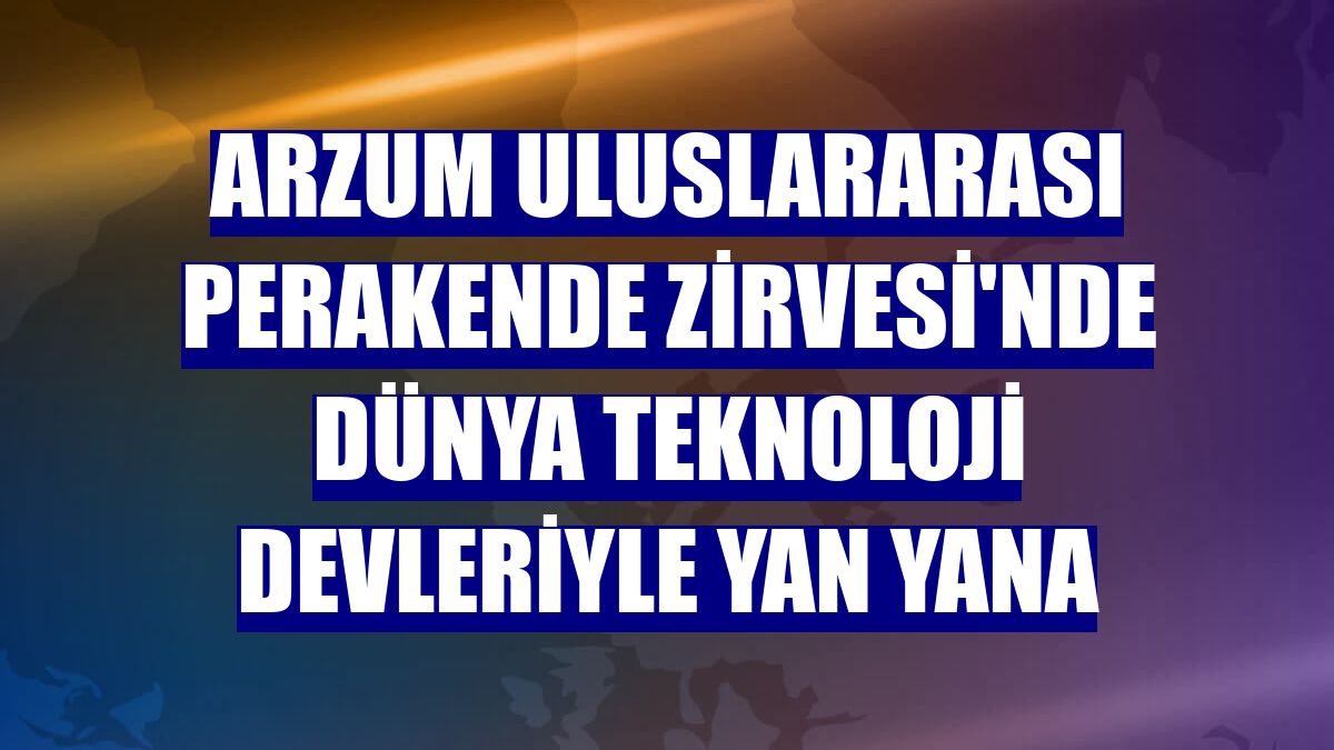 Arzum Uluslararası Perakende Zirvesi'nde dünya teknoloji devleriyle yan yana
