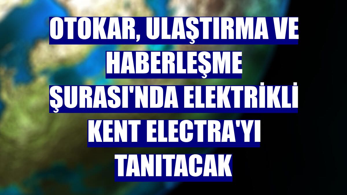 Otokar, Ulaştırma ve Haberleşme Şurası'nda elektrikli Kent Electra'yı tanıtacak