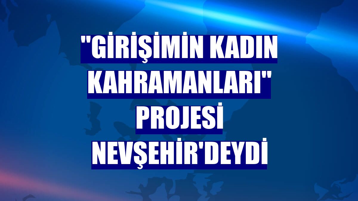 "Girişimin Kadın Kahramanları" projesi Nevşehir'deydi