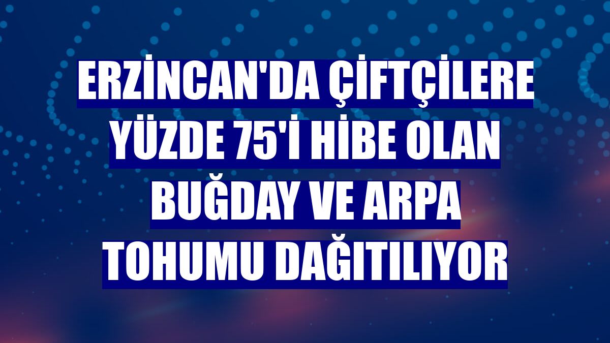 Erzincan'da çiftçilere yüzde 75'i hibe olan buğday ve arpa tohumu dağıtılıyor