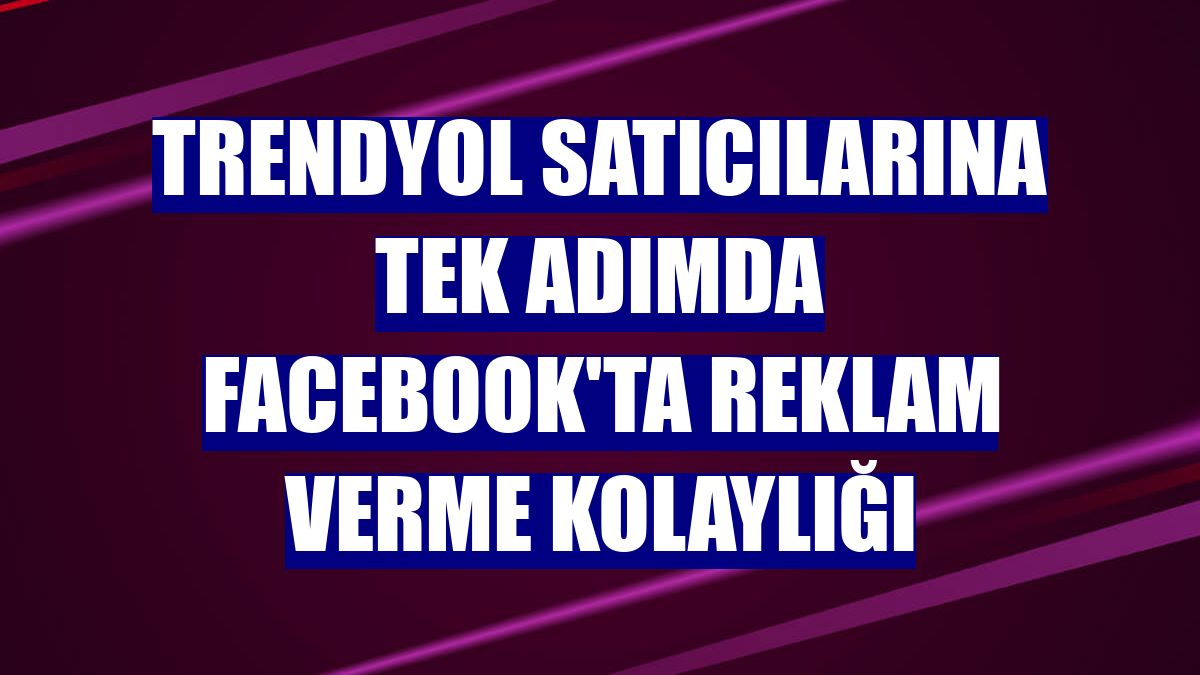 Trendyol satıcılarına tek adımda Facebook'ta reklam verme kolaylığı