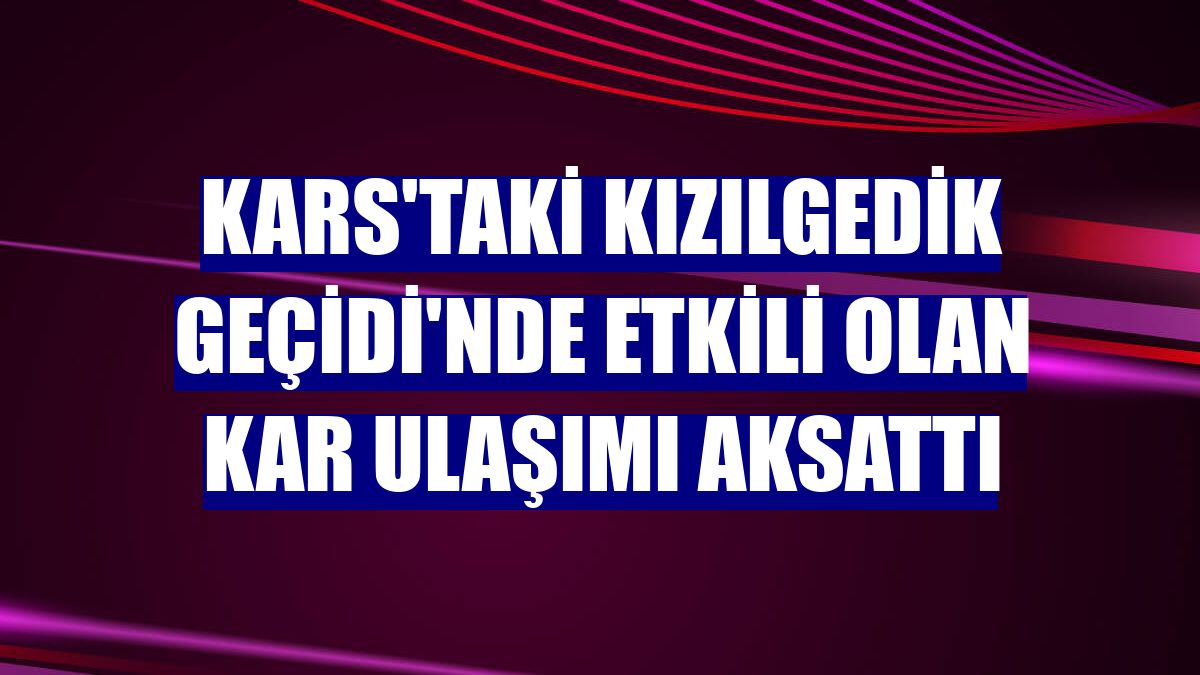 Kars'taki Kızılgedik Geçidi'nde etkili olan kar ulaşımı aksattı
