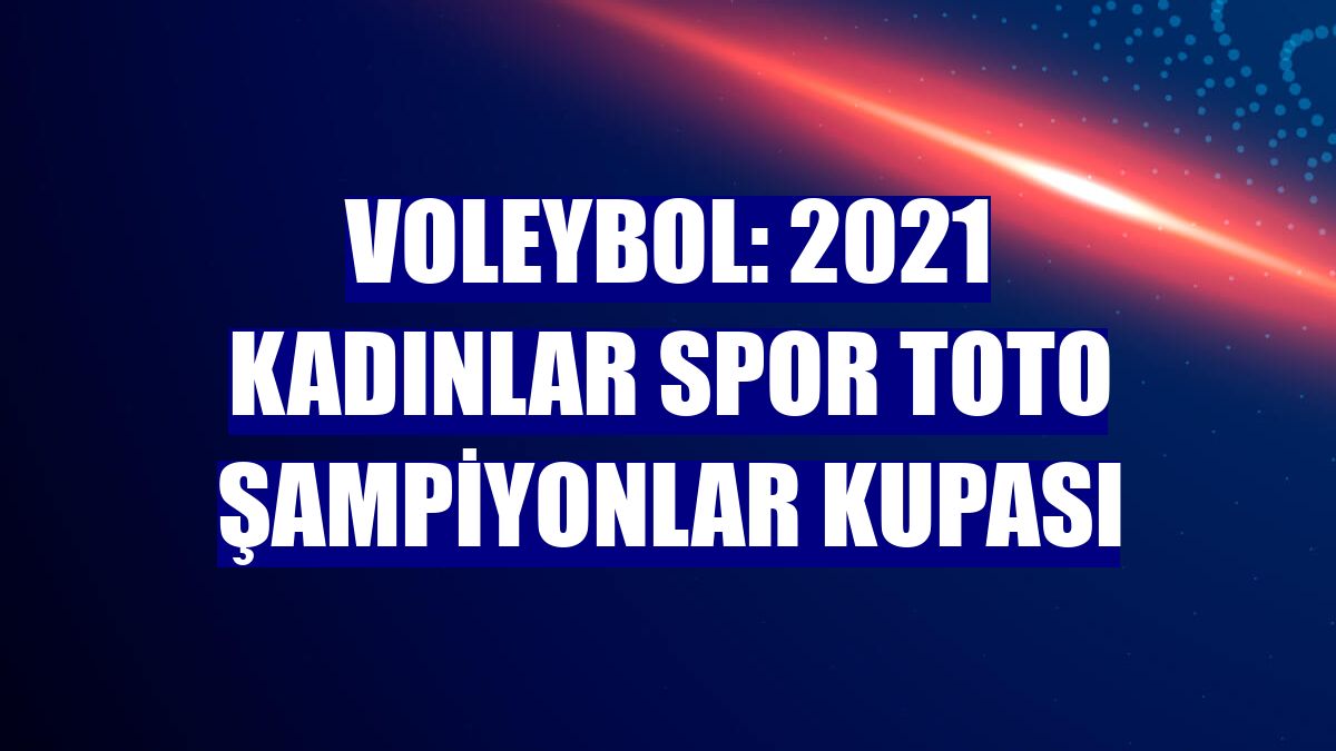 Voleybol: 2021 Kadınlar Spor Toto Şampiyonlar Kupası
