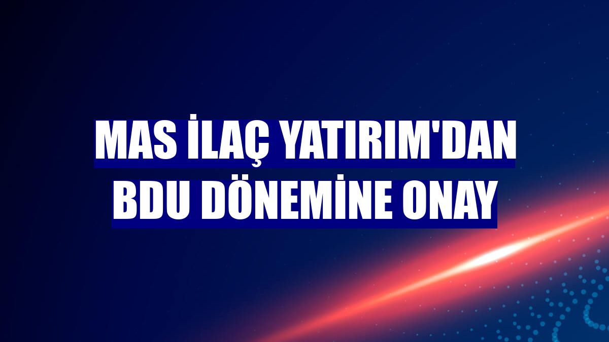 Mas İlaç Yatırım'dan BDU dönemine onay