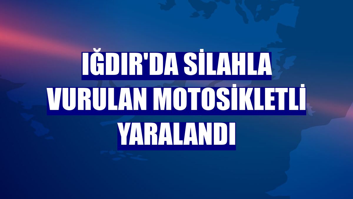 Iğdır'da silahla vurulan motosikletli yaralandı