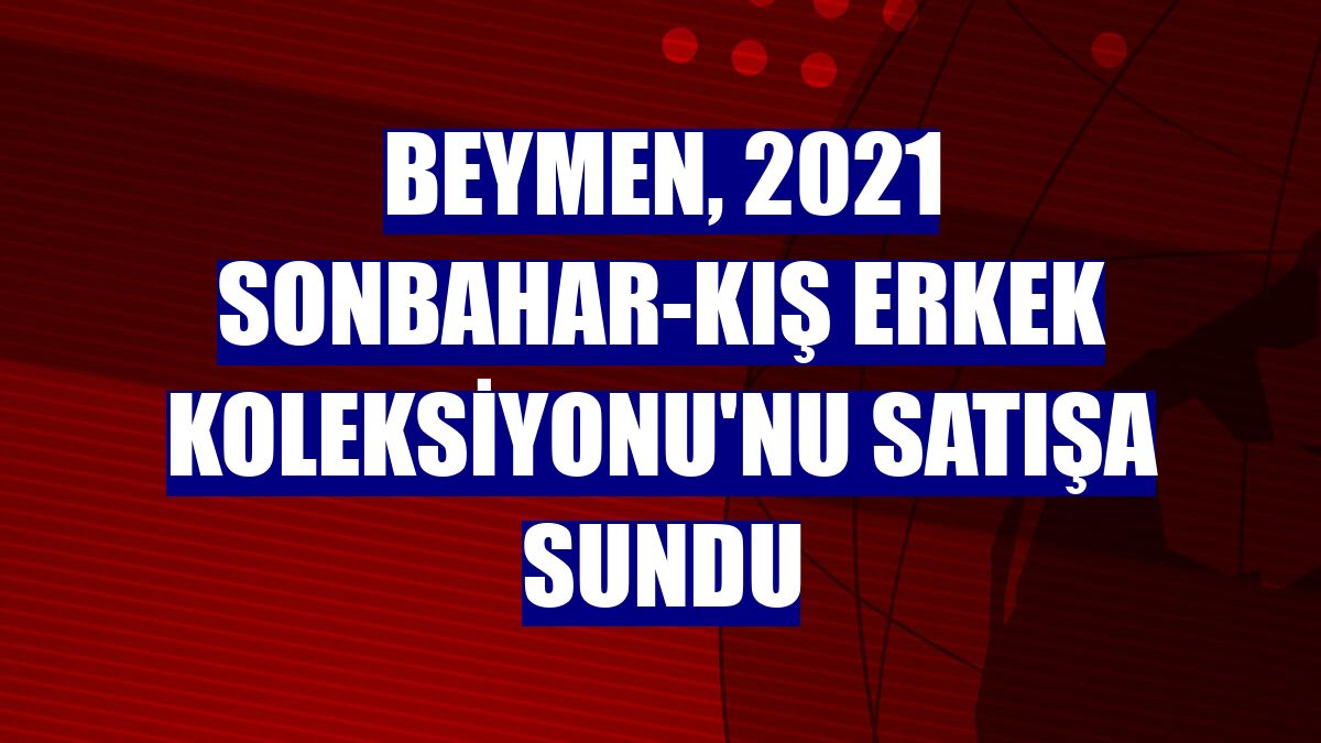 Beymen, 2021 Sonbahar-Kış Erkek Koleksiyonu'nu satışa sundu