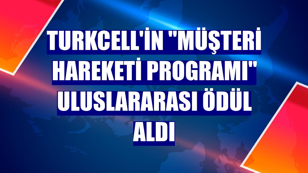 Turkcell'in 'Müşteri Hareketi Programı' uluslararası ödül aldı