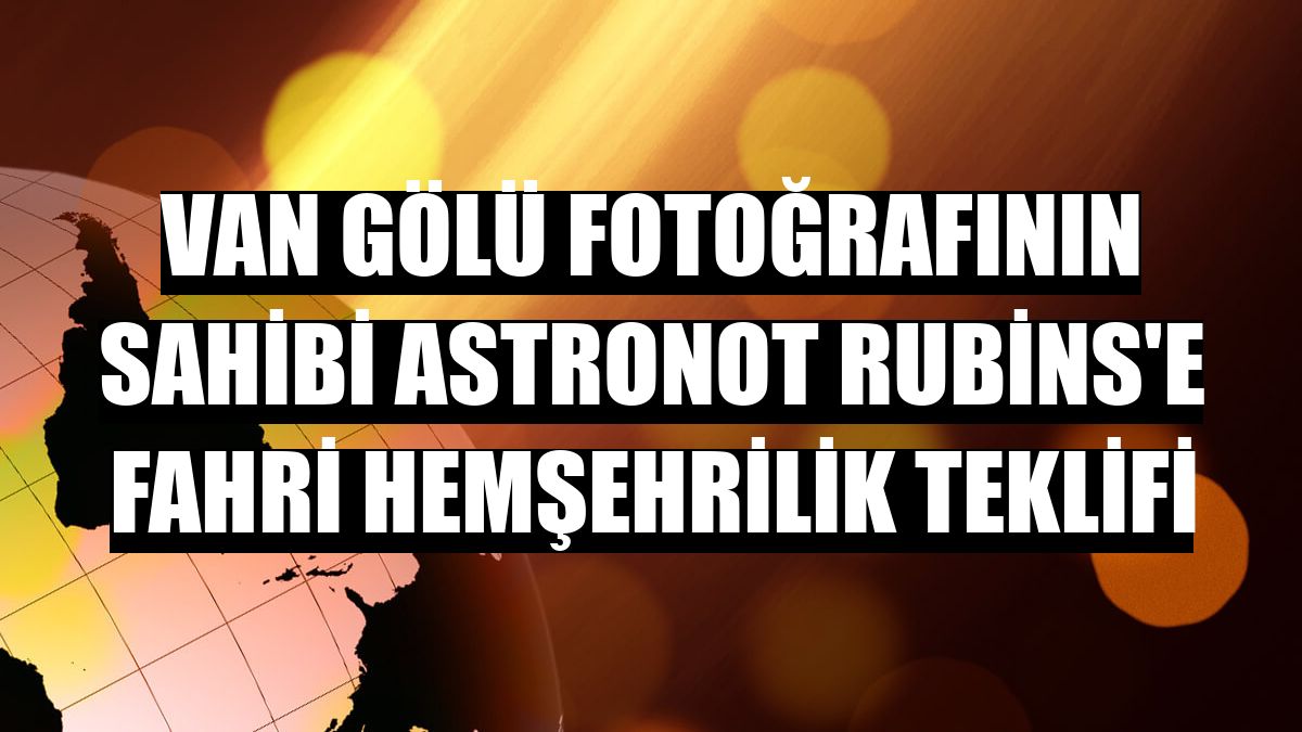Van Gölü fotoğrafının sahibi astronot Rubins'e fahri hemşehrilik teklifi