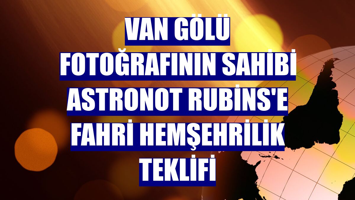 Van Gölü fotoğrafının sahibi astronot Rubins'e fahri hemşehrilik teklifi