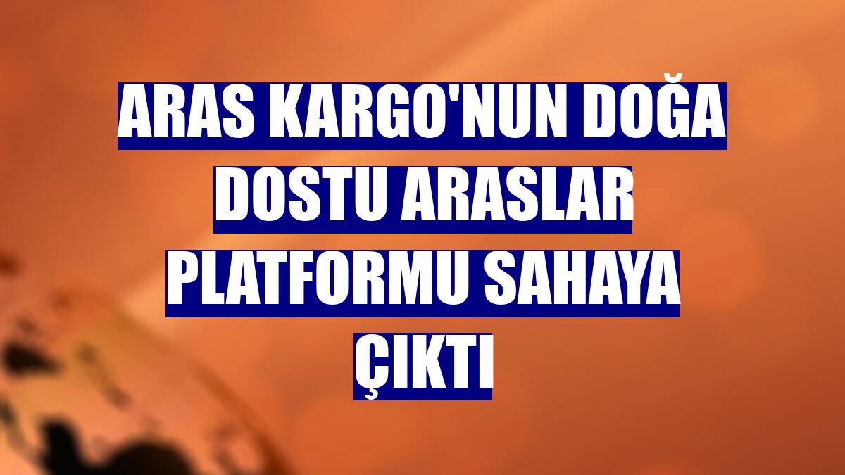 Aras Kargo'nun Doğa Dostu Araslar platformu sahaya çıktı