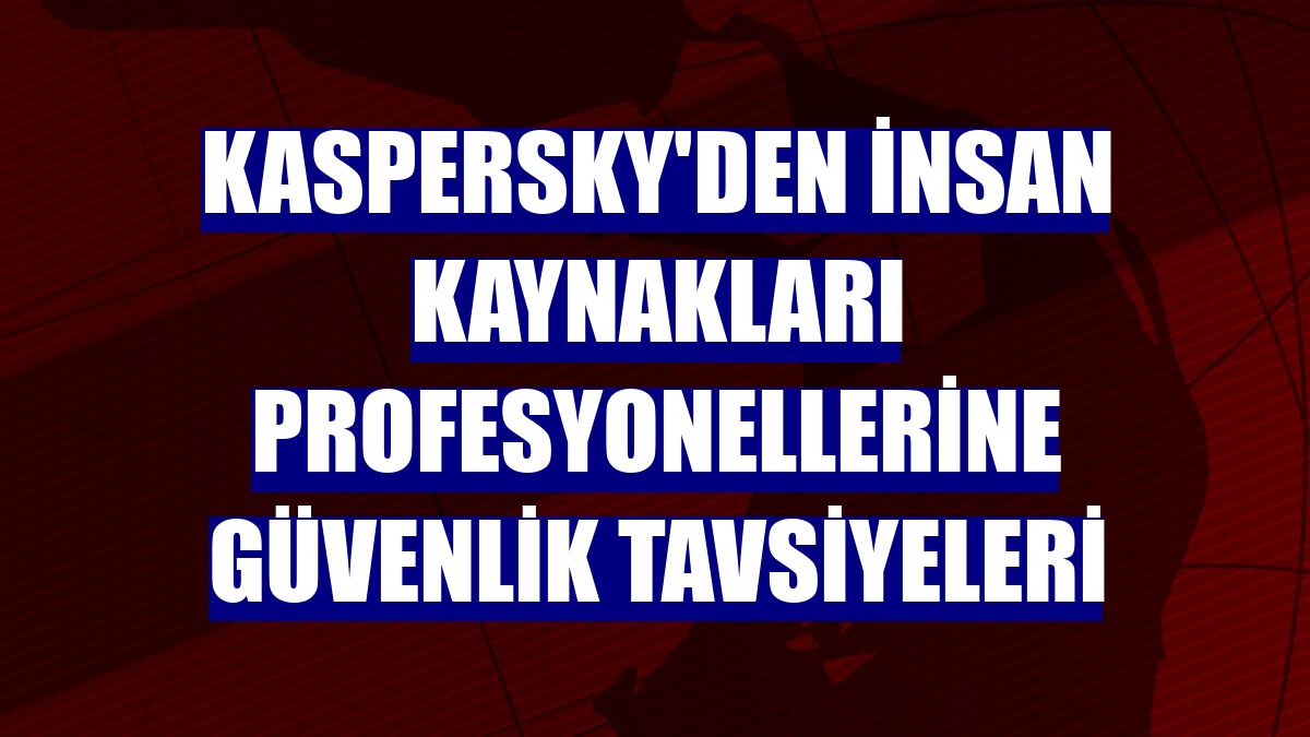 Kaspersky'den insan kaynakları profesyonellerine güvenlik tavsiyeleri