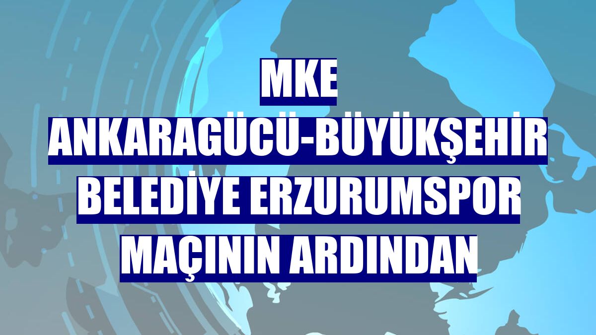MKE Ankaragücü-Büyükşehir Belediye Erzurumspor maçının ardından