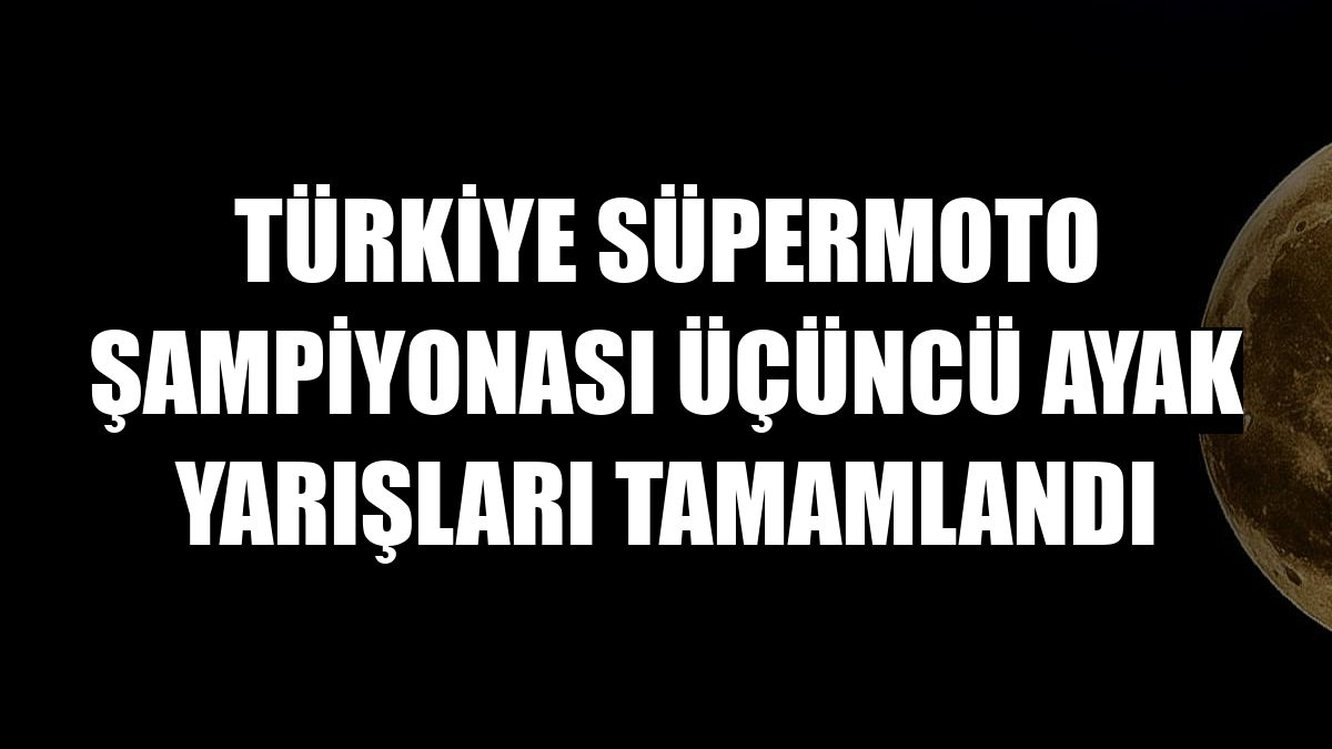 Türkiye Süpermoto Şampiyonası üçüncü ayak yarışları tamamlandı